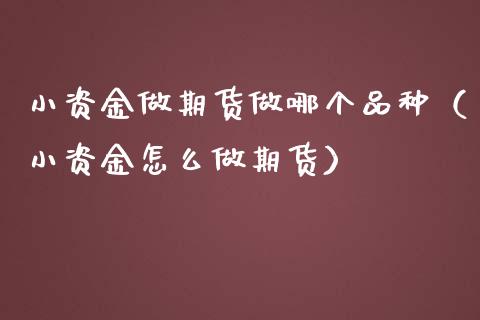 小资金做期货做哪个品种（小资金怎么做期货）_https://www.zcsm.com.cn_原油期货_第1张