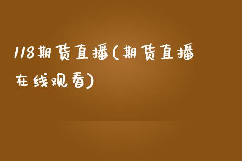 118期货直播(期货直播在线观看)_https://www.zcsm.com.cn_期货培训_第1张