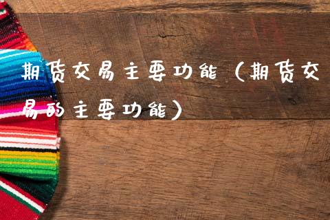 期货交易主要功能（期货交易的主要功能）_https://www.zcsm.com.cn_期货行情_第1张