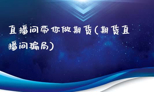 直播间带你做期货(期货直播间骗局)_https://www.zcsm.com.cn_期货行情_第1张