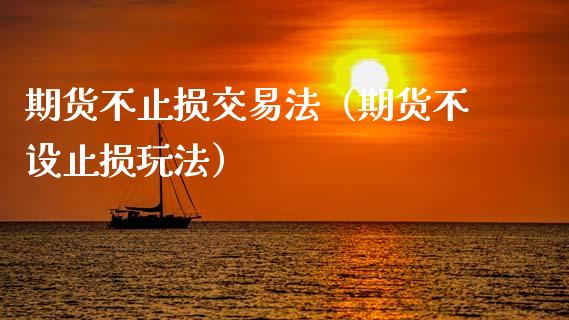 期货不止损交易法（期货不设止损玩法）_https://www.zcsm.com.cn_期货交易_第1张