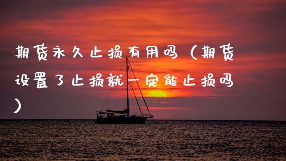 期货永久止损有用吗（期货设置了止损就一定能止损吗）_https://www.zcsm.com.cn_期货交易_第1张