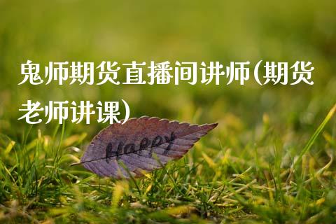 鬼师期货直播间讲师(期货老师讲课)_https://www.zcsm.com.cn_期货行情_第1张
