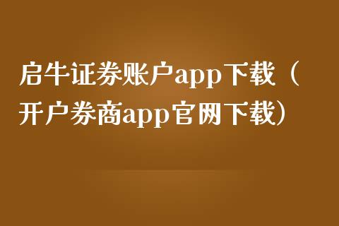 启牛证券账户app下载（开户券商app官网下载）_https://www.zcsm.com.cn_原油期货_第1张