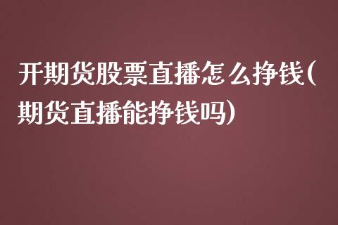 开期货股票直播怎么挣钱(期货直播能挣钱吗)_https://www.zcsm.com.cn_期货行情_第1张
