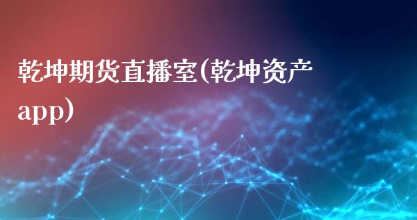 乾坤期货直播室(乾坤资产app)_https://www.zcsm.com.cn_原油期货_第1张