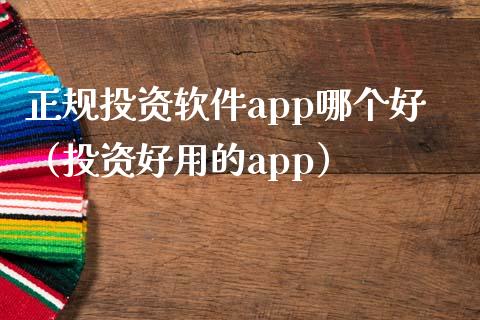 正规投资软件app哪个好（投资好用的app）_https://www.zcsm.com.cn_原油期货_第1张
