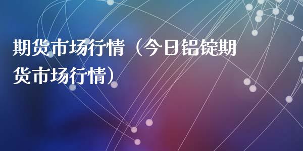 期货市场行情（今日铝锭期货市场行情）_https://www.zcsm.com.cn_期货行情_第1张