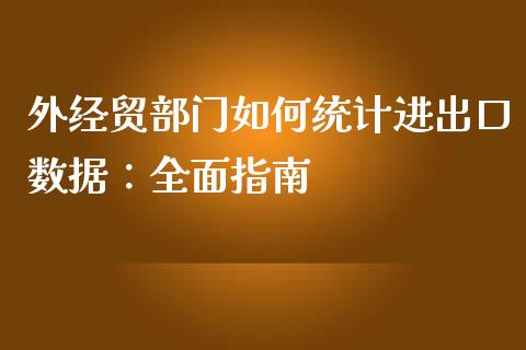 外经贸部门如何统计进出口数据：全面指南_https://www.zcsm.com.cn_原油期货_第1张