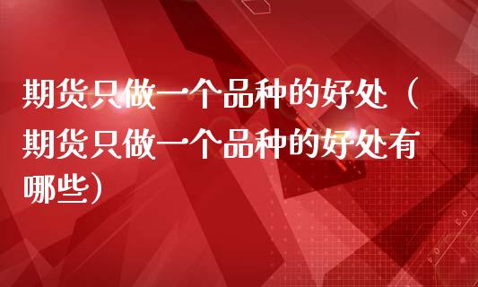 期货只做一个品种的好处（期货只做一个品种的好处有哪些）_https://www.zcsm.com.cn_期货喊单_第1张