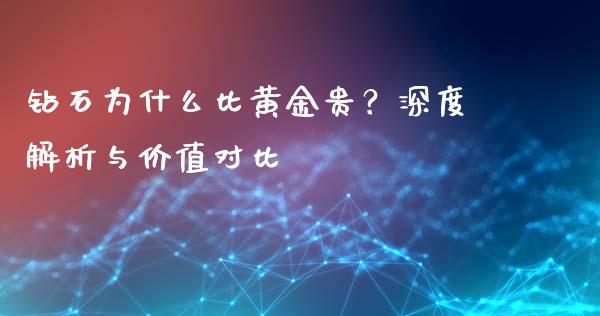 钻石为什么比黄金贵？深度解析与价值对比_https://www.zcsm.com.cn_期货百科_第1张