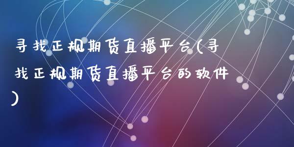 寻找正规期货直播平台(寻找正规期货直播平台的软件)_https://www.zcsm.com.cn_期货行情_第1张