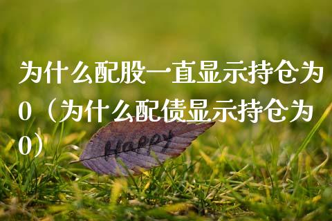 为什么配股一直显示持仓为0（为什么配债显示持仓为0）_https://www.zcsm.com.cn_期货交易_第1张