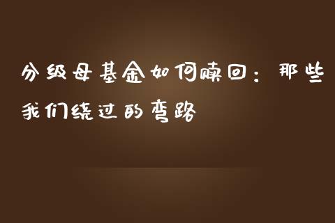 分级母基金如何赎回：那些我们绕过的弯路_https://www.zcsm.com.cn_期货行情_第1张