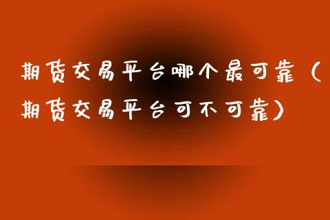 期货交易平台哪个最可靠（期货交易平台可不可靠）_https://www.zcsm.com.cn_期货交易_第1张