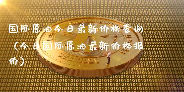 国际原油今日最新价格查询（今日国际原油最新价格报价）_https://www.zcsm.com.cn_期货培训_第1张
