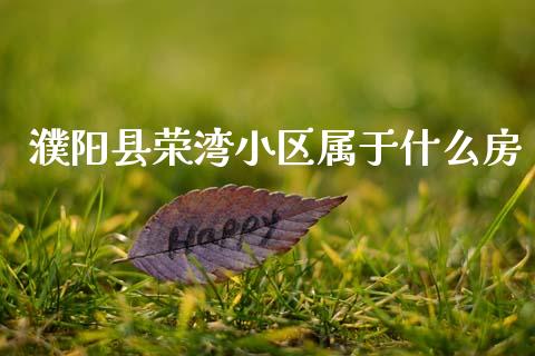 濮阳县荣湾小区属于什么房_https://www.zcsm.com.cn_原油期货_第1张
