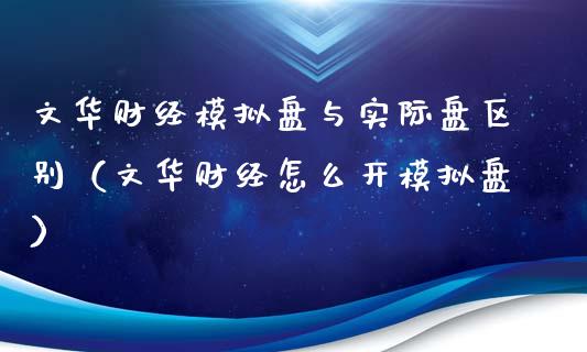 文华财经模拟盘与实际盘区别（文华财经怎么开模拟盘）_https://www.zcsm.com.cn_期货交易_第1张