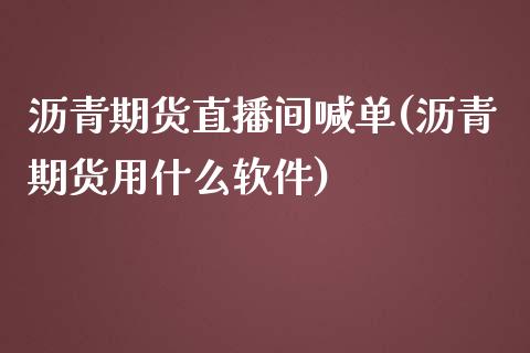 沥青期货直播间喊单(沥青期货用什么软件)_https://www.zcsm.com.cn_期货培训_第1张