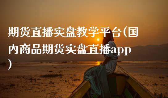 期货直播实盘教学平台(国内商品期货实盘直播app)_https://www.zcsm.com.cn_期货培训_第1张