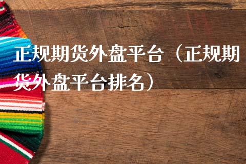 正规期货外盘平台（正规期货外盘平台排名）_https://www.zcsm.com.cn_期货行情_第1张