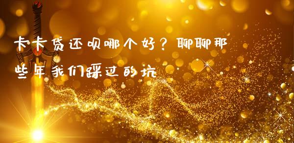 卡卡贷还呗哪个好？聊聊那些年我们踩过的坑_https://www.zcsm.com.cn_期货喊单_第1张