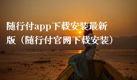 随行付app下载安装最新版（随行付官网下载安装）_https://www.zcsm.com.cn_原油期货_第1张