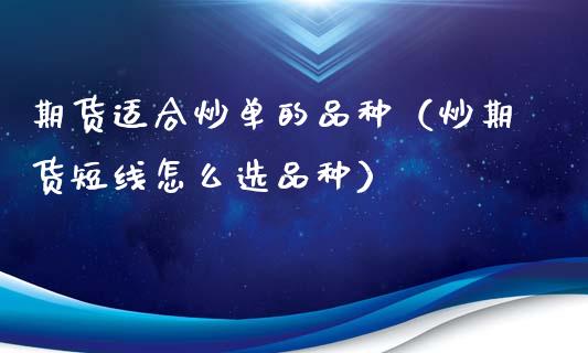 期货适合炒单的品种（炒期货短线怎么选品种）_https://www.zcsm.com.cn_期货喊单_第1张