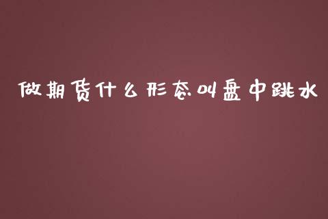 做期货什么形态叫盘中跳水_期货行情_第1张_期货百科_期货喊单_期货行情_期货交易_原油期货_期货培训 做期货什么形态叫盘中跳水_https://www.zcsm.com.cn_期货行情_第1张