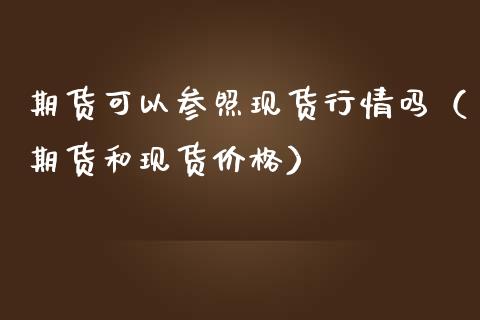 期货可以参照现货行情吗（期货和现货价格）_https://www.zcsm.com.cn_期货行情_第1张