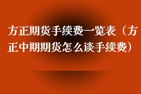 方正期货手续费一览表（方正中期期货怎么谈手续费）_https://www.zcsm.com.cn_期货百科_第1张
