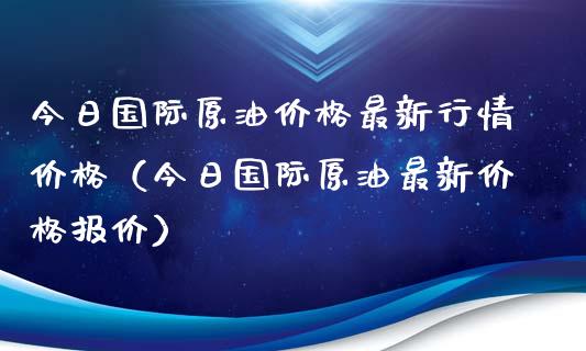 今日国际原油价格最新行情价格（今日国际原油最新价格报价）_https://www.zcsm.com.cn_期货喊单_第1张