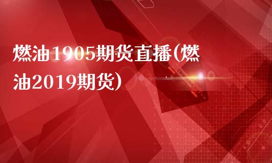 燃油1905期货直播(燃油2019期货)_https://www.zcsm.com.cn_期货喊单_第1张
