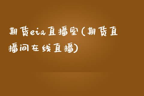 期货eia直播室(期货直播间在线直播)_https://www.zcsm.com.cn_期货百科_第1张