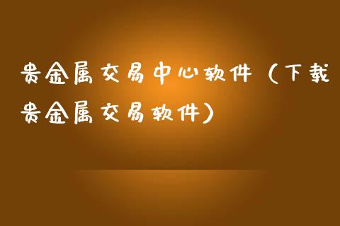 贵金属交易中心软件（下载贵金属交易软件）_https://www.zcsm.com.cn_期货交易_第1张