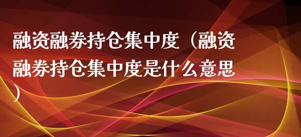 融资融券持仓集中度（融资融券持仓集中度是什么意思）_https://www.zcsm.com.cn_期货交易_第1张