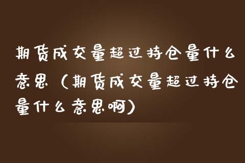 期货成交量超过持仓量什么意思（期货成交量超过持仓量什么意思啊）_https://www.zcsm.com.cn_期货交易_第1张
