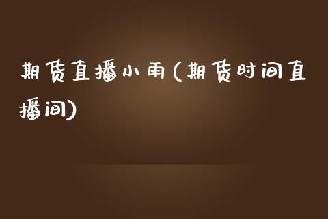 期货直播小雨(期货时间直播间)_https://www.zcsm.com.cn_期货百科_第1张