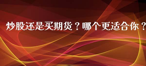 炒股还是买期货？哪个更适合你？_https://www.zcsm.com.cn_原油期货_第1张