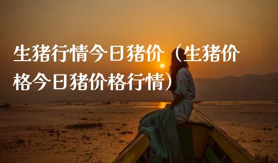 生猪行情今日猪价（生猪价格今日猪价格行情）_https://www.zcsm.com.cn_期货行情_第1张