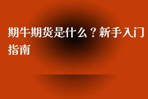 期牛期货是什么?新手入门指南_期货交易_第1张_期货百科_期货喊单_期货行情_期货交易_原油期货_期货培训 期牛期货是什么?新手入门指南_https://www.zcsm.com.cn_期货交易_第1张