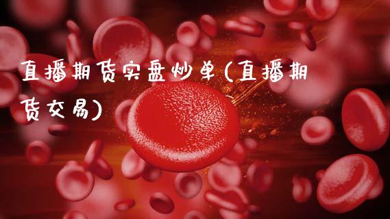 直播期货实盘炒单(直播期货交易)_https://www.zcsm.com.cn_期货培训_第1张