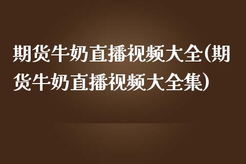 期货牛奶直播视频大全(期货牛奶直播视频大全集)_https://www.zcsm.com.cn_期货培训_第1张