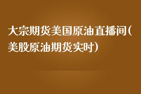 大宗期货美国原油直播间(美股原油期货实时)_https://www.zcsm.com.cn_期货行情_第1张