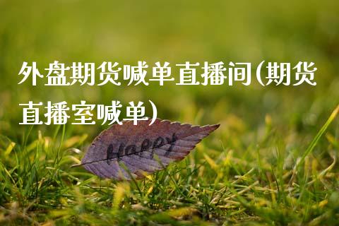 外盘期货喊单直播间(期货直播室喊单)_https://www.zcsm.com.cn_期货喊单_第1张
