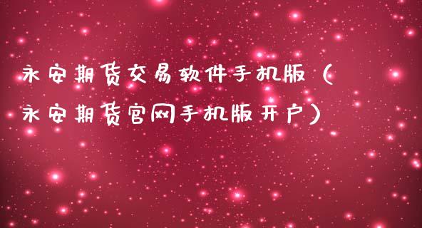 永安期货交易软件手机版（永安期货官网手机版开户）_https://www.zcsm.com.cn_期货交易_第1张