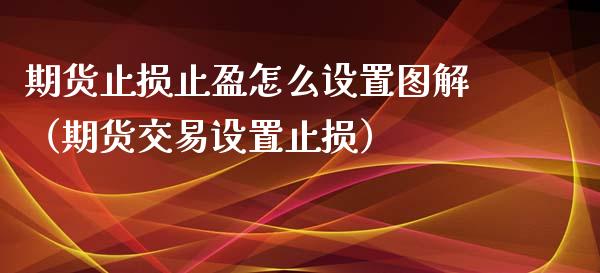 期货止损止盈怎么设置图解（期货交易设置止损）_https://www.zcsm.com.cn_期货交易_第1张