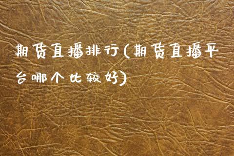 期货直播排行(期货直播平台哪个比较好)_https://www.zcsm.com.cn_期货百科_第1张