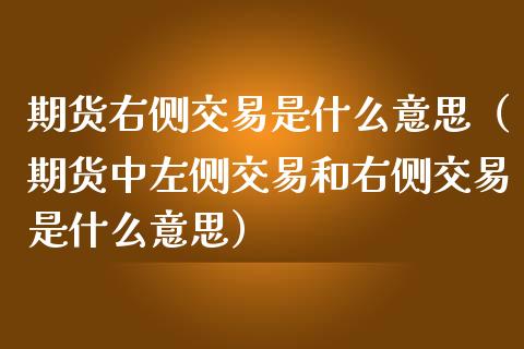期货右侧交易是什么意思（期货中左侧交易和右侧交易是什么意思）_https://www.zcsm.com.cn_期货培训_第1张