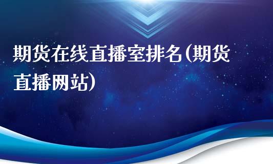 期货在线直播室排名(期货直播网站)_https://www.zcsm.com.cn_期货喊单_第1张